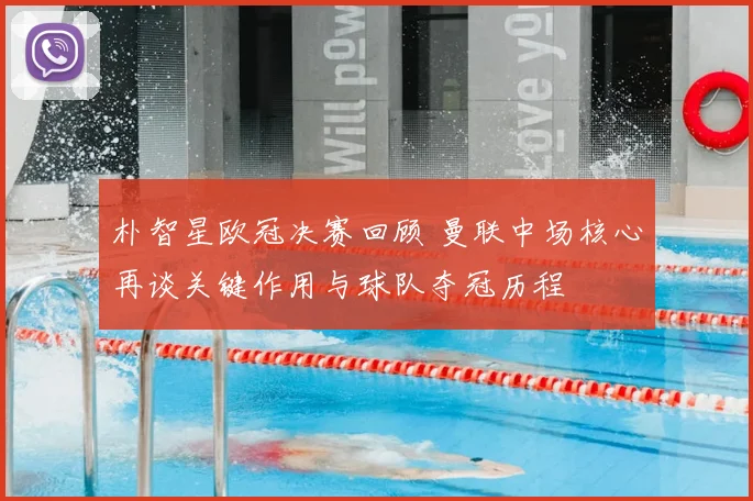 朴智星欧冠决赛回顾 曼联中场核心再谈关键作用与球队夺冠历程