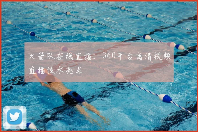 火箭队在线直播：360平台高清视频直播技术亮点