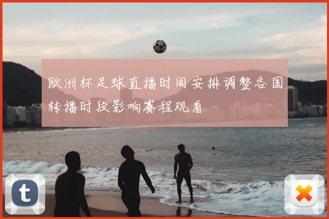 欧洲杯足球直播时间安排调整各国转播时段影响赛程观看