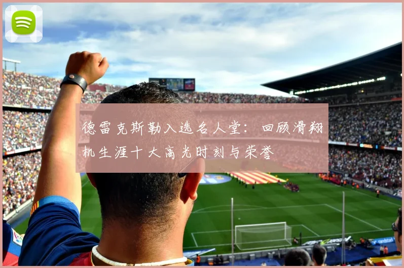 德雷克斯勒入选名人堂：回顾滑翔机生涯十大高光时刻与荣誉