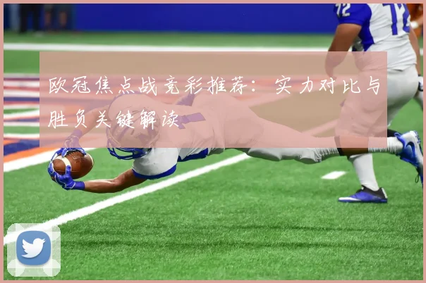 欧冠焦点战竞彩推荐：实力对比与胜负关键解读