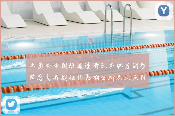 冬奥会中国短道速滑队夺牌后调整阵容与备战细化影响分析及未来目标