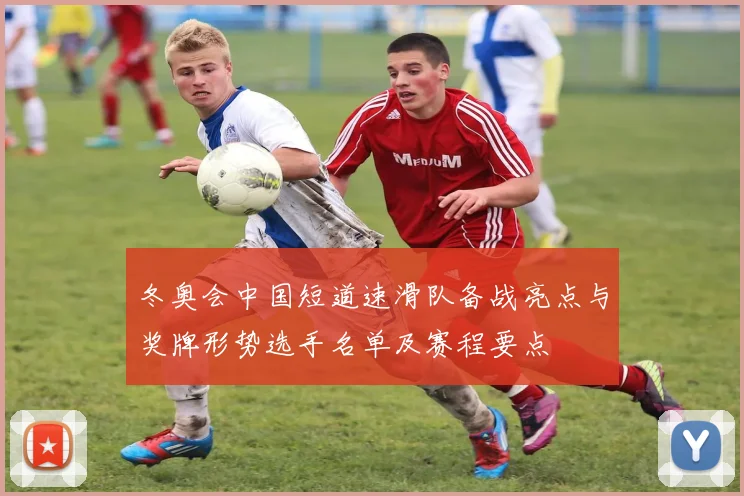 冬奥会中国短道速滑队备战亮点与奖牌形势选手名单及赛程要点