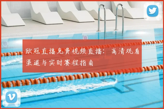 欧冠直播免费视频直播：高清观看渠道与实时赛程指南